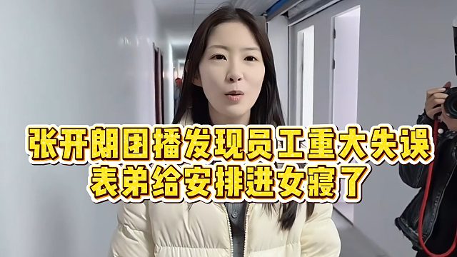 【张开朗】张开朗团播发现员工重大失误，表弟给安排进女寝了
