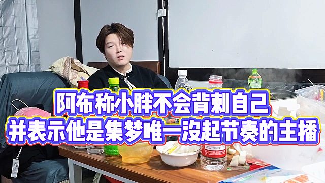 【集梦阿布】阿布称小胖不会背刺自己，并表示他是集梦唯一没起节奏的主播