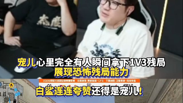 宠儿心里完全有人瞬间拿下1V3残局展现恐怖残局能力 白鲨连连夸赞还得是宠儿！