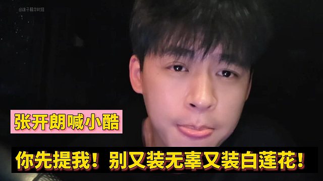 张开朗喊话小酷：你先提我！别又装无辜又装白莲花！