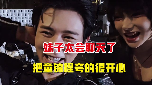 童锦程遇到超会聊天的妹子，几句话就让童的形象，直接高大了