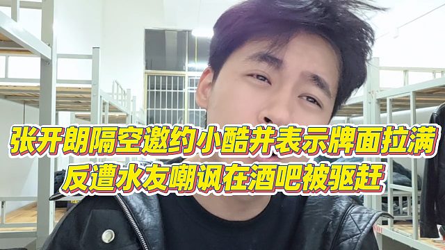 【张开朗】张开朗隔空邀约小酷并表示牌面拉满，反遭水友嘲讽在酒吧被驱赶