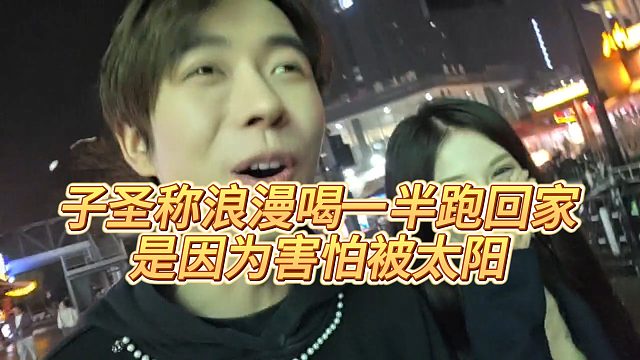 【子圣】子圣称浪漫喝一半跑回家，是因为害怕被太阳