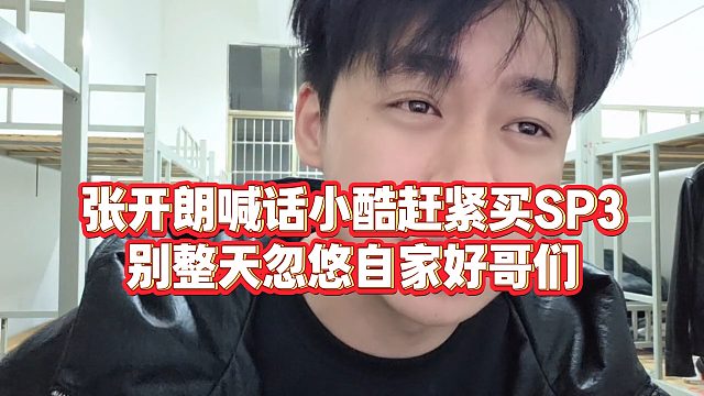【张开朗】张开朗喊话小酷赶紧买SP3，别整天忽悠自家好哥们