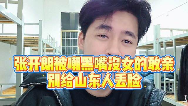 【张开朗】张开朗被嘲黑嘴没女的敢亲，别给山东人丢脸