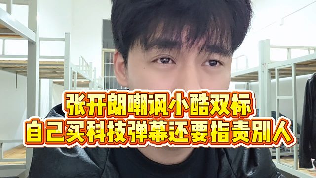 【张开朗】张开朗嘲讽小酷双标，自己买科技弹幕还要指责别人