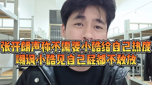 【张开朗】张开朗声称不需要小酷给自己热度，嘲讽小酷见自己屁都不敢放