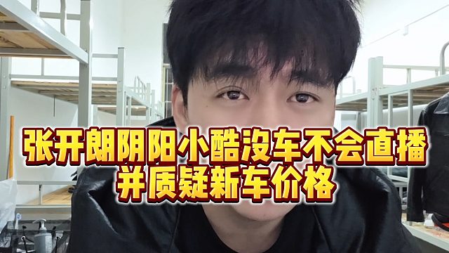 【张开朗】张开朗阴阳小酷没车不会直播，并质疑新车价格