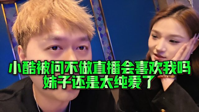 【小小小酷哥】小酷被问不做直播会喜欢我吗，妹子还是太纯爱了