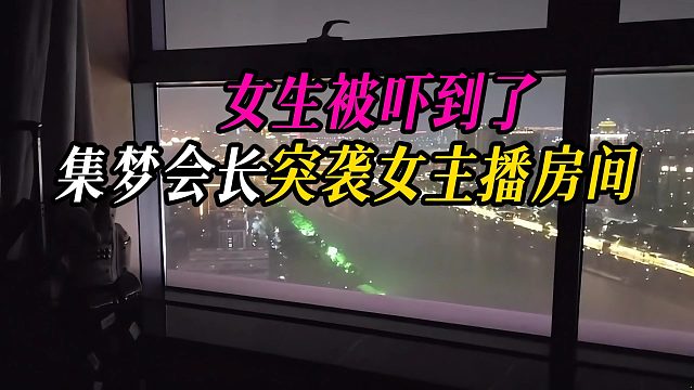 集梦会长突袭女主播房间，女生被吓到了
