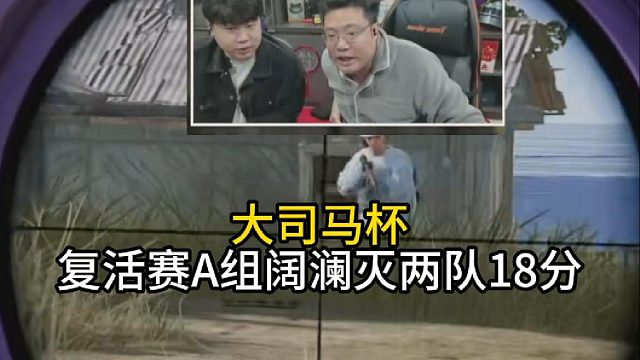 大司马杯阔澜复活赛9杀18分领跑！