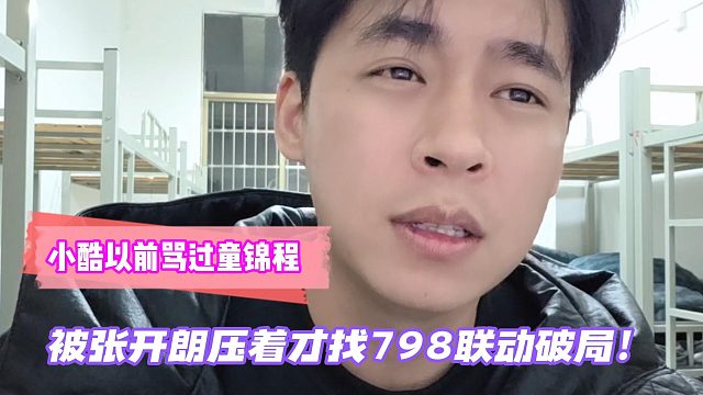 小酷以前骂过童锦程！被张开朗压着才找798联动破局！