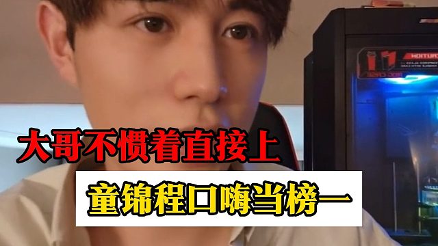 童锦程口嗨当榜一，结果大哥不惯着直接上