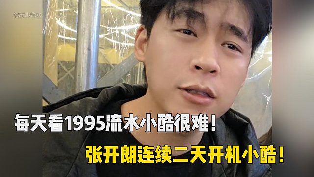 每天看1995流水小酷很难！张开朗连续二天开机小酷！