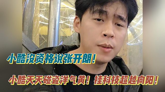 小酷没资格说张开朗！小酷天天碰瓷洋气黄！挂科技超越向阳！