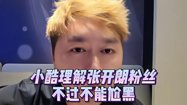 小酷理解张开朗粉丝，不过不能尬黑