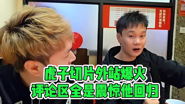 虎子切片外站爆火，评论区全是震惊他回归