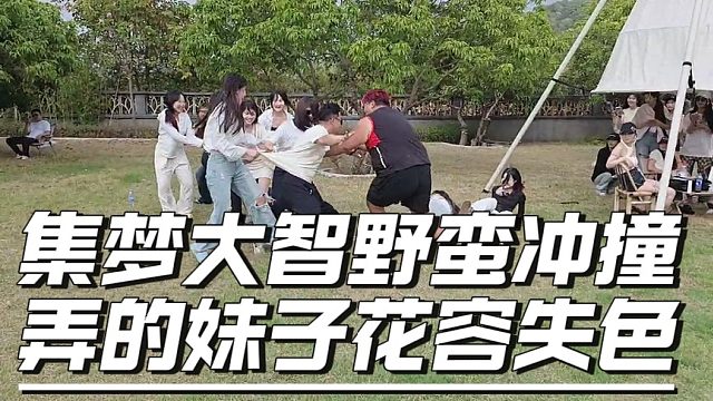 集梦大智野蛮冲撞，弄的妹子花容失色