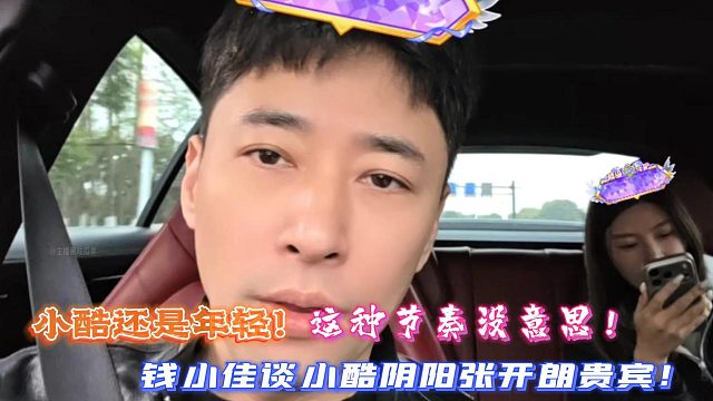 小酷还是年轻！这种节奏没意思！钱小佳谈小酷阴阳张开朗贵宾！