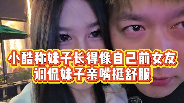 【小小小酷哥】小酷称妹子长得像自己前女友，调侃妹子亲嘴挺舒服