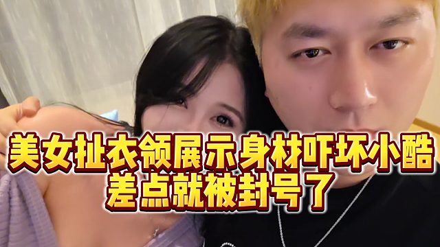 【小小小酷哥】美女扯衣领展示身材吓坏小酷，差点就被封号了