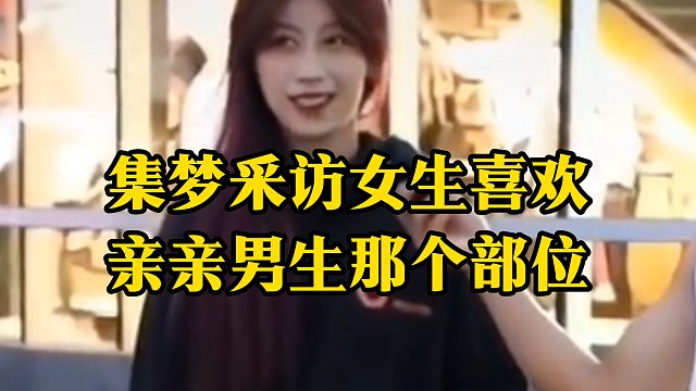集梦采访：一般女生喜欢亲亲男生那个部位