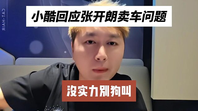 小酷回应张开朗卖车问题，没实力别狗叫