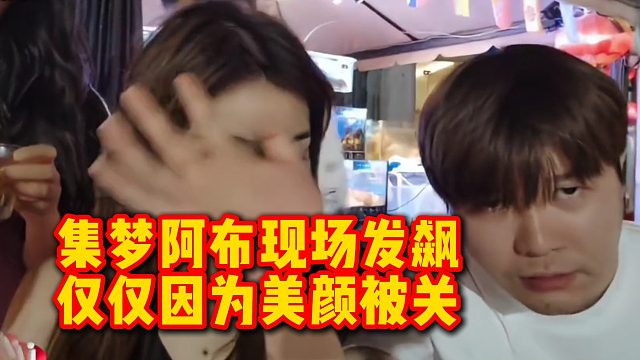 集梦阿布现场发飙，仅仅因为美颜被关