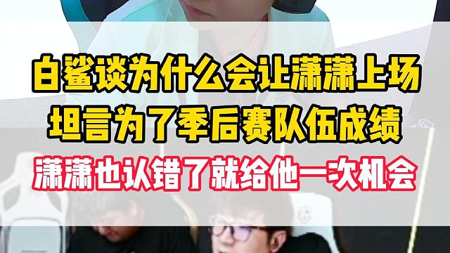 白鲨谈为什么会让潇潇上场，坦言为了季后赛队伍成绩，潇潇也认错了就给他一次机会