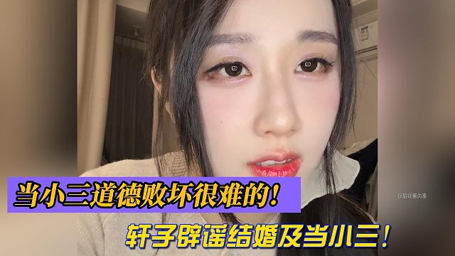 当小三道德败坏很难的！轩子辟谣结婚及当小三！