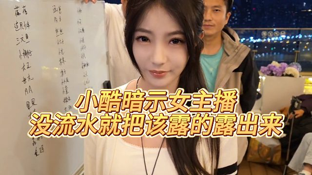 【小小小酷哥】小酷暗示女主播，没流水就把该露的露出来