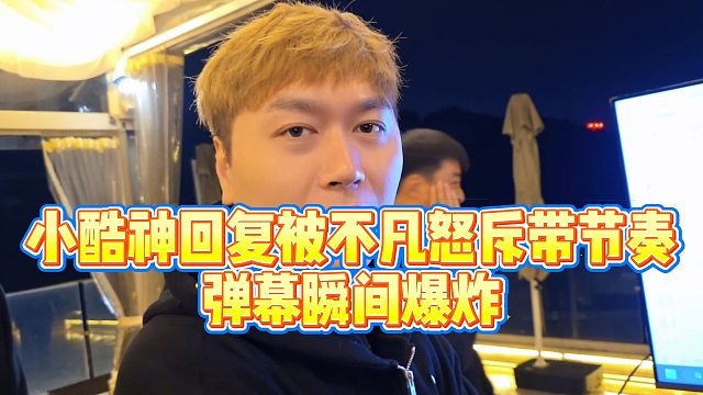 【小小小酷哥】小酷神回复被不凡怒斥带节奏，弹幕瞬间爆炸