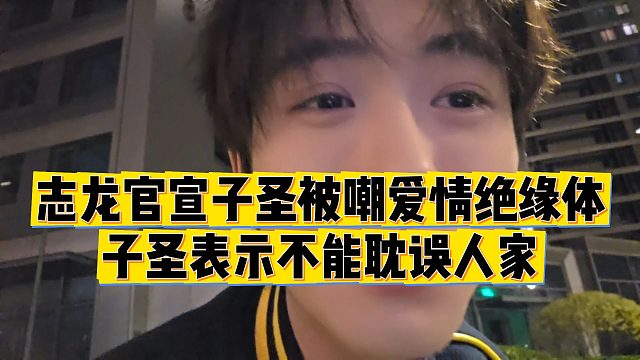 【子圣】志龙官宣子圣被嘲爱情绝缘体，子圣表示不能耽误人家