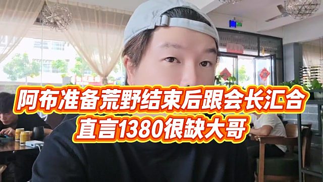 【集梦阿布】阿布准备荒野结束后跟会长汇合，直言1380很缺大哥