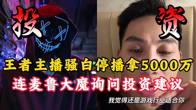 王者主播骚白停播拿1000万！连麦鲁大魔询问投资建议！