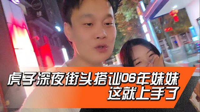 虎子深夜街头搭讪06年妹妹，这就上手了