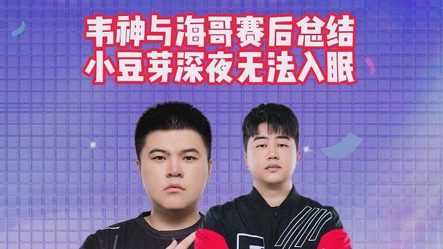 韦神与海哥赛后总结，小豆芽深夜无法入眠