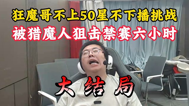 狂魔哥不上50星不下播挑战！被猎魔人狙击禁赛六小时！