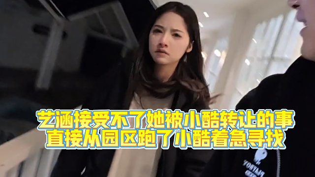 艺涵接受不了她被小酷转让的事，闹翻！小酷着急寻找