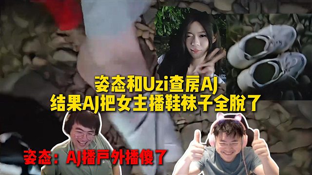 姿态和Uzi查房AJ，结果AJ把人家女主播的鞋和袜子都脱了，姿态锐评AJ播户外把人播傻了