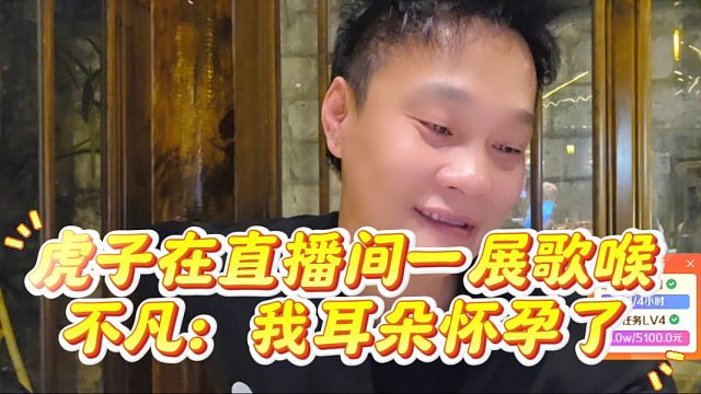 虎子在直播间一展歌喉，不凡：我耳朵怀孕了