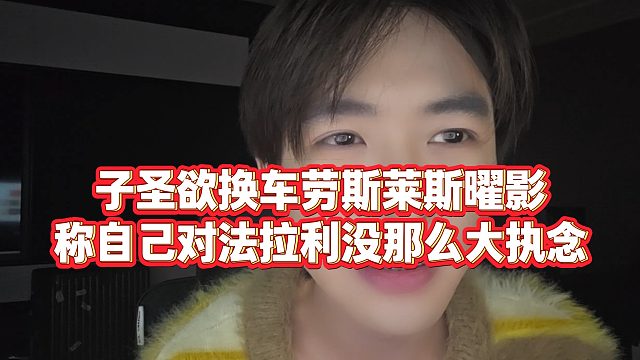 【子圣】子圣欲换车劳斯莱斯曜影，称自己对法拉利没那么大执念