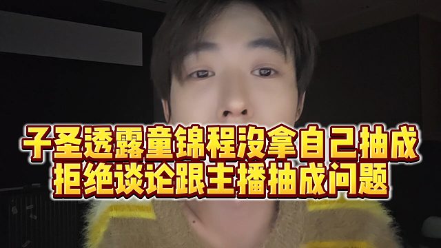 【子圣】子圣透露童锦程没拿自己抽成，拒绝谈论跟主播抽成问题