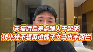 【錢小佳】天貓酒后差點(diǎn)跟人干起來，錢小佳不想再進(jìn)橘子立馬出手阻攔
