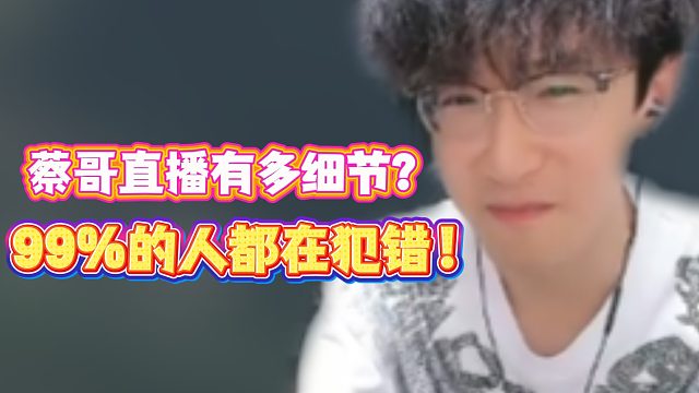蔡哥直播有多细节？99％的人都在犯错！