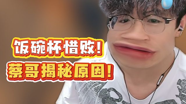 饭碗杯惜败！蔡哥揭秘原因！