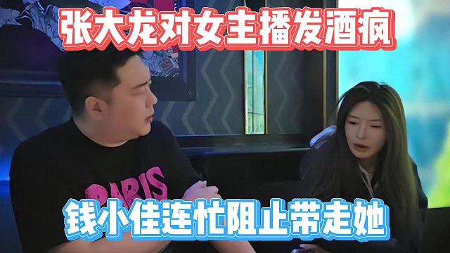 张大龙对女主播发酒疯，钱小佳连忙阻止带走她