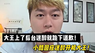 大王上了后臺(tái)迷醉就跪下道歉！小酷回應(yīng)迷醉開機(jī)大王！