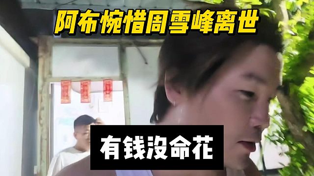 阿布惋惜周雪峰离世，有钱没命花