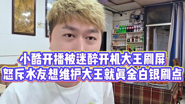 【小小小酷哥】小酷开播被迷醉开机大王刷屏，怒斥水友想维护大王就真金白银刷点